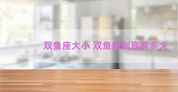 双鱼座大小 双鱼座到底有多大